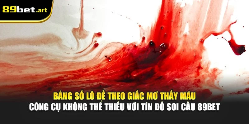Nằm Mơ Thấy Máu Đánh Số Mấy? Giải Mộng Chi Tiết Từ 89Bet