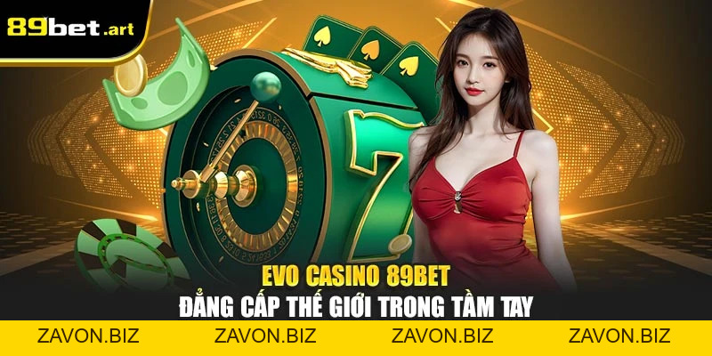 EVO Casino 89Bet - Đẳng Cấp Thế Giới Trong Tầm Tay