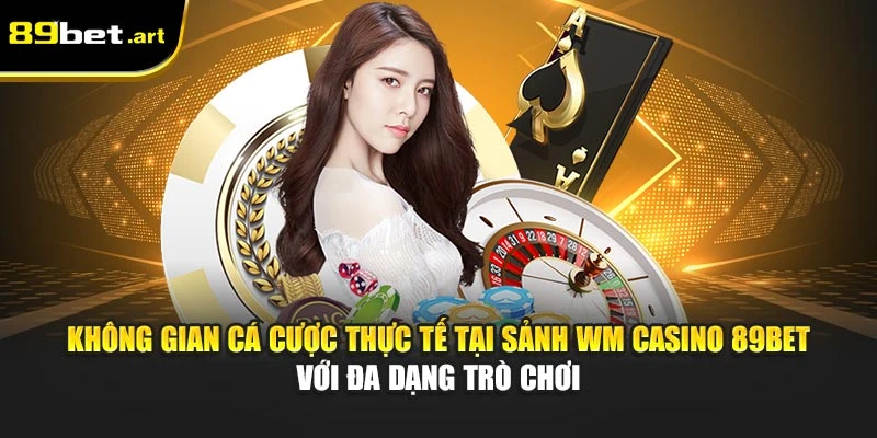 WM Casino 89Bet - Lối Chơi Hiện Đại, Tỷ Lệ Thắng Cao