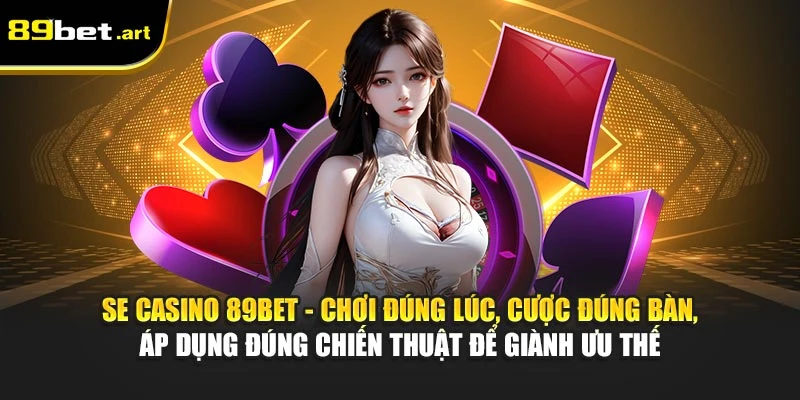 SE Casino 89Bet - Không Gian Sòng Bài Chuẩn Quốc Tế