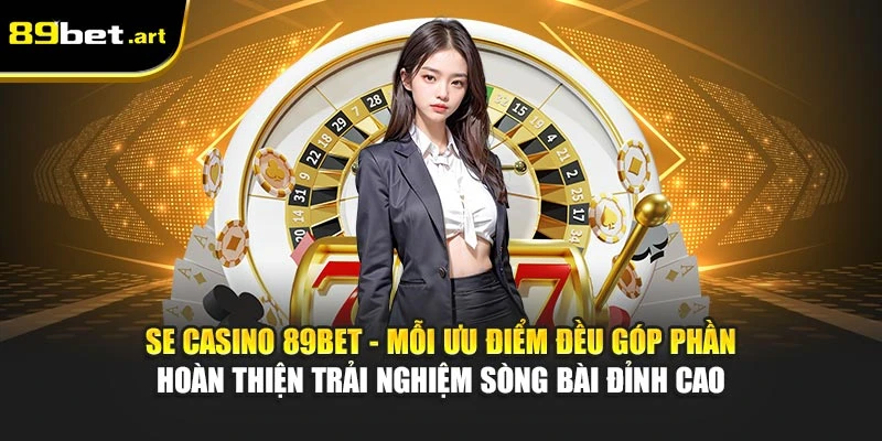 SE Casino 89Bet - Không Gian Sòng Bài Chuẩn Quốc Tế