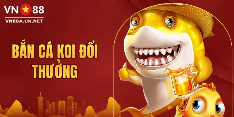 Bắn Cá Koi Đổi Thưởng VN88 - Game Hấp Dẫn Nhận Thưởng Lớn