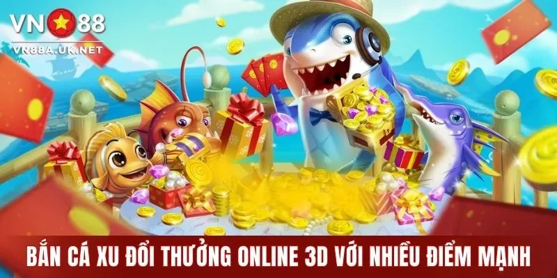 Bắn Cá Xu Đổi Thưởng Online 3D Cùng Loạt Tính Năng Hay