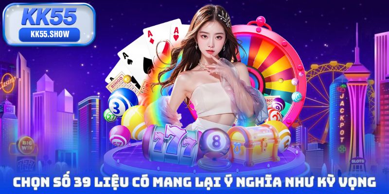 39 Là Số Thần Tài - Ý Nghĩa Ẩn Sau Con Số Quen Thuộc